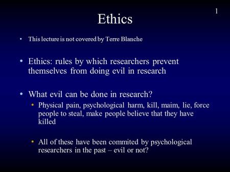 1 Ethics This lecture is not covered by Terre Blanche Ethics: rules by which researchers prevent themselves from doing evil in research What evil can be.