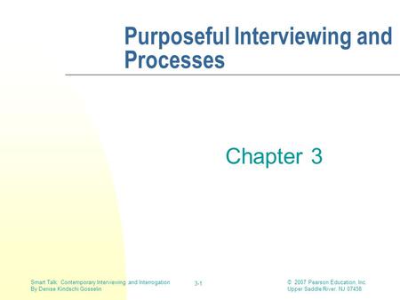 © 2007 Pearson Education, Inc. Upper Saddle River, NJ 07458 Smart Talk: Contemporary Interviewing and Interrogation By Denise Kindschi Gosselin 3-1 Purposeful.