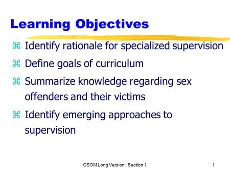 CSOM Long Version: Section 11 Learning Objectives zIdentify rationale for specialized supervision zDefine goals of curriculum zSummarize knowledge regarding.