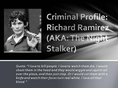 Quote: I love to kill people. I love to watch them die. I would shoot them in the head and they would wiggle and squirm all over the place, and then just.