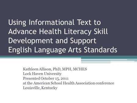 Using Informational Text to Advance Health Literacy Skill Development and Support English Language Arts Standards Kathleen Allison, PhD, MPH, MCHES Lock.