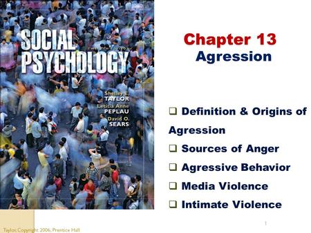 1 Chapter 13 Chapter 13 Agression Taylor, Copyright 2006, Prentice Hall  Definition & Origins of Agression  Sources of Anger  Agressive Behavior  Media.