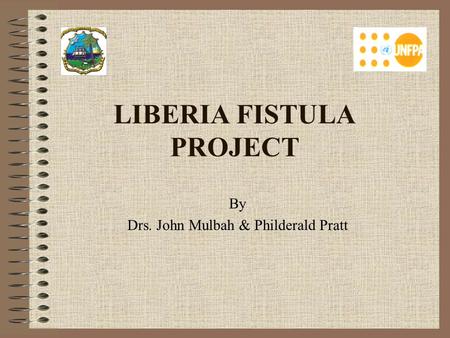 LIBERIA FISTULA PROJECT By Drs. John Mulbah & Philderald Pratt.