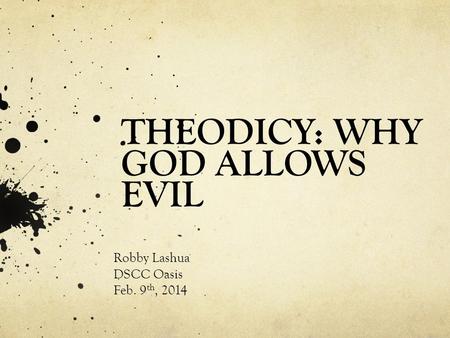 THEODICY: WHY GOD ALLOWS EVIL Robby Lashua DSCC Oasis Feb. 9 th, 2014.