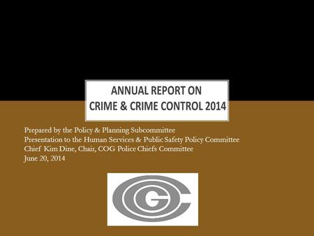 Prepared by the Policy & Planning Subcommittee Presentation to the Human Services & Public Safety Policy Committee Chief Kim Dine, Chair, COG Police Chiefs.