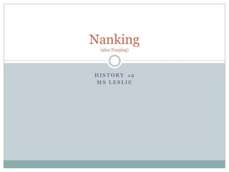 HISTORY 12 MS LESLIE Nanking (also Nanjing). During the Sino-Japanese War that preceded WWII. Anywhere between 100,000 – 300,000 died. Nanjing was the.