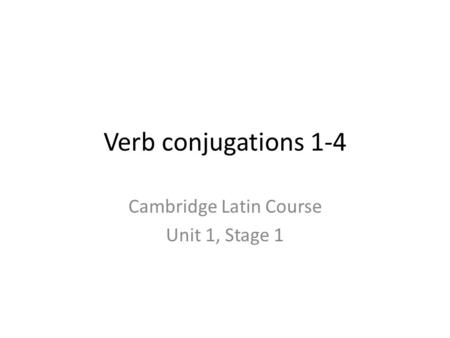 Verb conjugations 1-4 Cambridge Latin Course Unit 1, Stage 1.