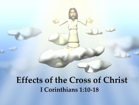 Effects of the Cross of Christ I Corinthians 1:10-18.