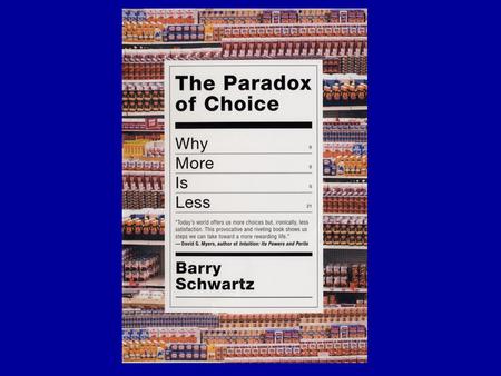 THE PARADOX OF CHOICE Barry Schwartz Collaborators Andrew Ward Sonja Lyubomirsky Katherine White Darrin Lehman John Monterosso Jane Gillham Jamin Halberstadt.