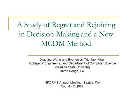 A Study of Regret and Rejoicing in Decision-Making and a New MCDM Method Xiaoting Wang and Evangelos Triantaphyllou College of Engineering and Department.