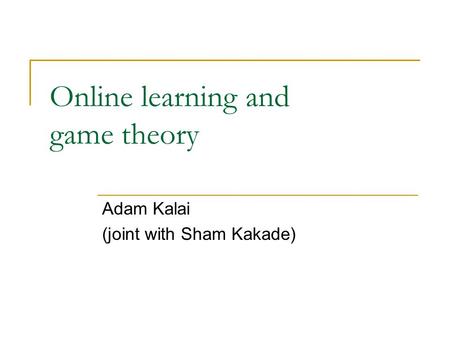 Online learning and game theory Adam Kalai (joint with Sham Kakade)