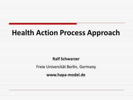 Health Action Process Approach Ralf Schwarzer Freie Universität Berlin, Germany www.hapa-model.de.