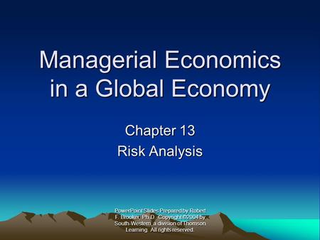 Managerial Economics in a Global Economy Chapter 13 Risk Analysis PowerPoint Slides Prepared by Robert F. Brooker, Ph.D. Copyright ©2004 by South-Western,