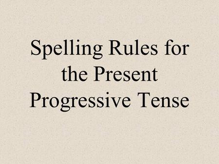 Spelling Rules for the Present Progressive Tense