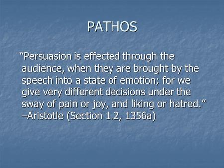 PATHOS “Persuasion is effected through the audience, when they are brought by the speech into a state of emotion; for we give very different decisions.