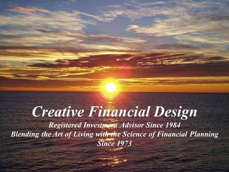 www.creativefinancialdesign.com Creative Financial Design Registered Investment Advisor Since 1984 Blending the Art of Living with the Science of Financial.