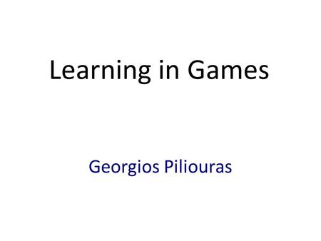 Learning in Games Georgios Piliouras. Games (i.e. Multi-Body Interactions) Interacting entities Pursuing their own goals Lack of centralized control Prediction?