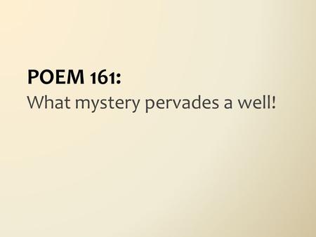 What mystery pervades a well! POEM 161:. What mystery pervades a well! The water lives so far – A neighbour from another world Residing in a jar Whose.