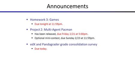 Announcements  Homework 3: Games  Due tonight at 11:59pm.  Project 2: Multi-Agent Pacman  Has been released, due Friday 2/21 at 5:00pm.  Optional.