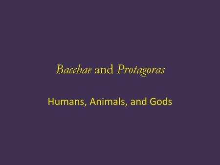 Bacchae and Protagoras Humans, Animals, and Gods.