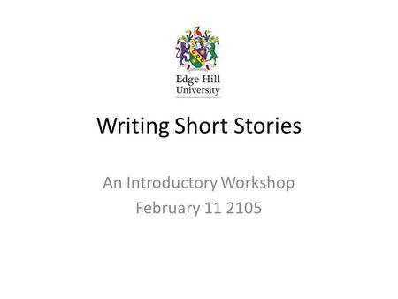 Writing Short Stories An Introductory Workshop February 11 2105.