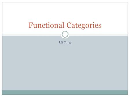 LEC. 3 Functional Categories. 1. Open Class vs. Closed Classes When a new concept comes into our worldview, we almost label it with a new word: 1. Borrowing.