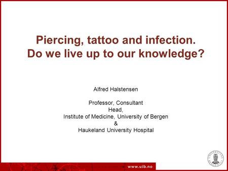 Piercing, tattoo and infection. Do we live up to our knowledge? Alfred Halstensen Professor, Consultant Head, Institute of Medicine, University of Bergen.