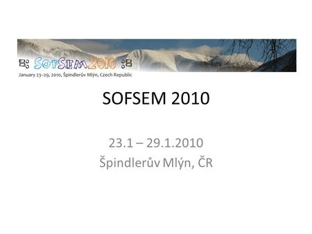 SOFSEM 2010 23.1 – 29.1.2010 Špindlerův Mlýn, ČR.