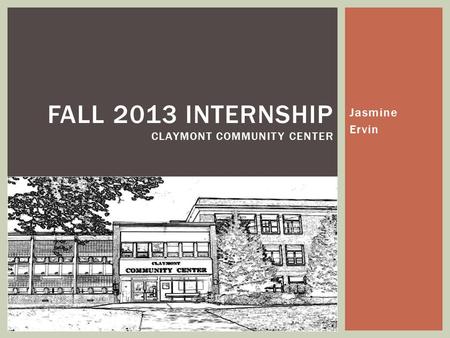 Jasmine Ervin FALL 2013 INTERNSHIP CLAYMONT COMMUNITY CENTER.