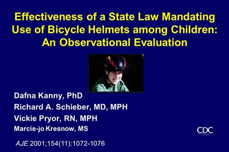 Effectiveness of a State Law Mandating Use of Bicycle Helmets among Children: An Observational Evaluation Dafna Kanny, PhD Richard A. Schieber, MD, MPH.