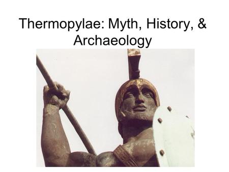 Thermopylae: Myth, History, & Archaeology. Herodotus 484-c.425 B.C. Father of History but Son of Myth Access to veterans of Persian wars.