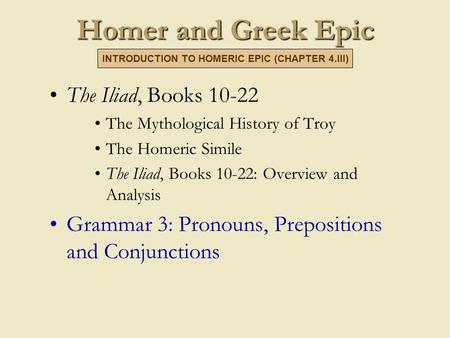 Homer and Greek Epic The Iliad, Books 10-22 The Mythological History of Troy The Homeric Simile The Iliad, Books 10-22: Overview and Analysis Grammar 3: