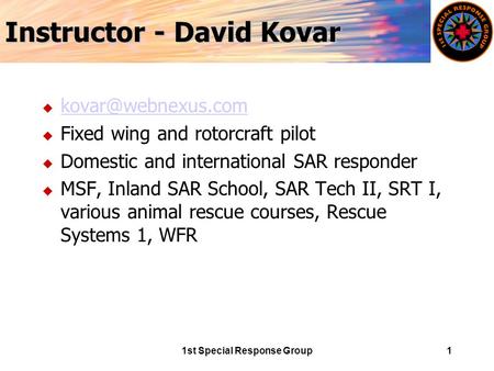 1st Special Response Group1 Instructor - David Kovar u  u Fixed wing and rotorcraft pilot u Domestic and international.