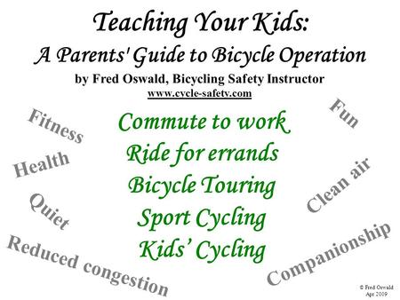 Teaching Your Kids: A Parents' Guide to Bicycle Operation by Fred Oswald, Bicycling Safety Instructor www.cycle-safety.com Commute to work Ride for errands.