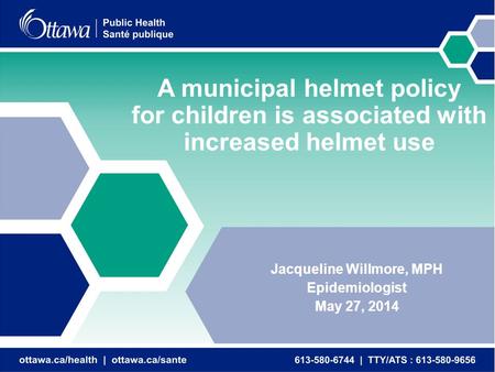 A municipal helmet policy for children is associated with increased helmet use Jacqueline Willmore, MPH Epidemiologist May 27, 2014.