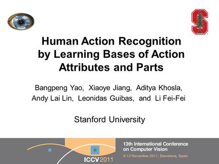 Human Action Recognition by Learning Bases of Action Attributes and Parts Bangpeng Yao, Xiaoye Jiang, Aditya Khosla, Andy Lai Lin, Leonidas Guibas, and.