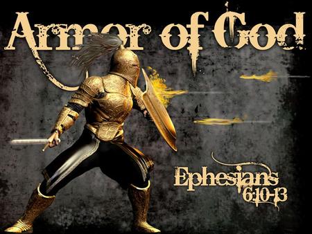 5. Eph. 6:10-12; Finally, my brethren, be strong in the Lord and in the power of His might. Put on the whole armor of God, that you may be able to stand.