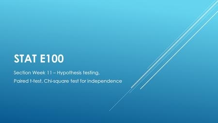 STAT E100 Section Week 11 – Hypothesis testing, Paired t-test, Chi-square test for independence.