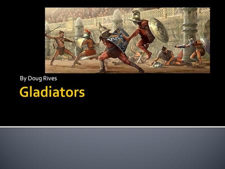 By Doug Rives.  First recorded Fight was at Forum Boarium 264 B.C.  Two sons of Brutus Pera arranged fights to honor Father’s death.