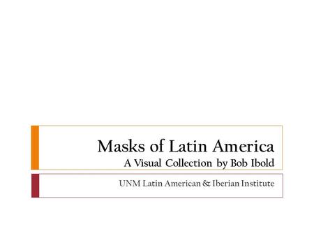 Masks of Latin America A Visual Collection by Bob Ibold