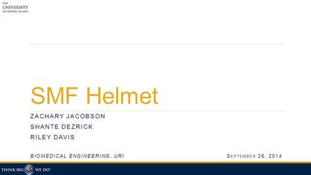 SMF Helmet ZACHARY JACOBSON SHANTE DEZRICK RILEY DAVIS BIOMEDICAL ENGINEERING, URIS EPTEMBER 26, 2014.