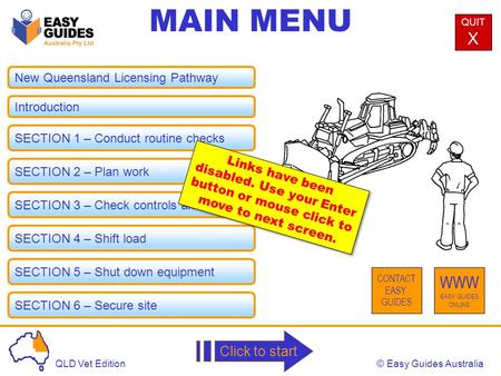 © Easy Guides AustraliaQLD Vet Edition MAIN MENU QUIT X CONTACT EASY GUIDES WWW EASY GUIDES ONLINE Click to start New Queensland Licensing Pathway Introduction.