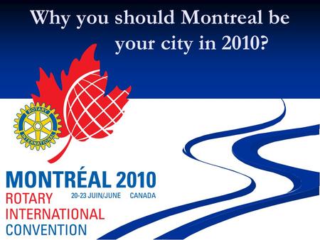 1 Why you should Montreal be your city in 2010?. #1 Rotary is not Rotary until you get out of your own club.