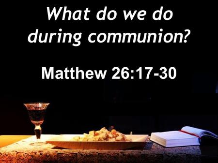 What do we do during communion? Matthew 26:17-30.