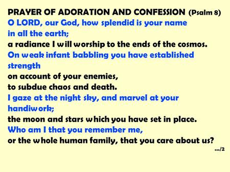 PRAYER OF ADORATION AND CONFESSION (Psalm 8) O LORD, our God, how splendid is your name in all the earth; a radiance I will worship to the ends of the.