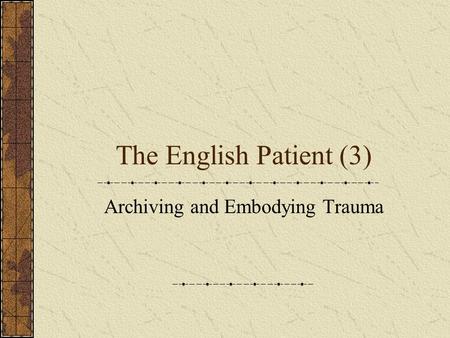 The English Patient (3) Archiving and Embodying Trauma.