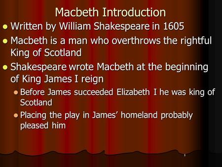 1 Macbeth Introduction Written by William Shakespeare in 1605 Written by William Shakespeare in 1605 Macbeth is a man who overthrows the rightful King.