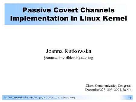 © 2004, Joanna Rutkowska,  1 Passive Covert Channels Implementation in Linux Kernel Chaos Communication Congress, December 27.