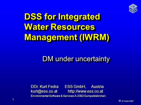 © K.Fedra 2007 1 DSS for Integrated Water Resources Management (IWRM) DM under uncertainty DDr. Kurt Fedra ESS GmbH, Austria