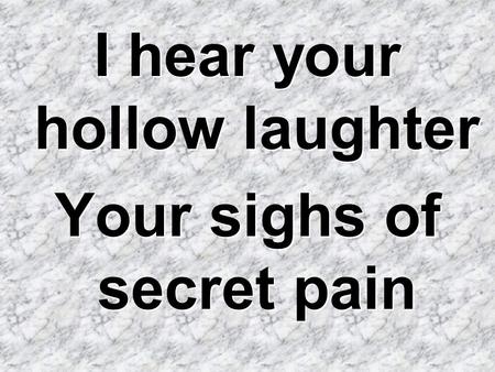 I hear your hollow laughter Your sighs of secret pain